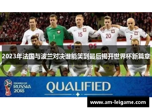 2023年法国与波兰对决谁能笑到最后揭开世界杯新篇章 2023年法国与波兰对决谁能笑到最后揭开世界杯新篇章