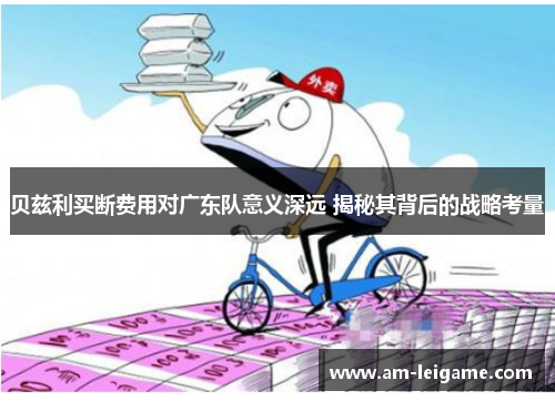 贝兹利买断费用对广东队意义深远 揭秘其背后的战略考量 贝兹利买断费用对广东队意义深远 揭秘其背后的战略考量