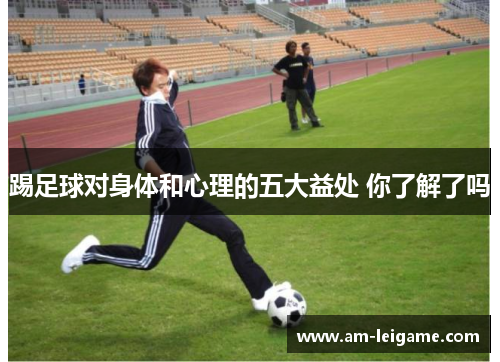 踢足球对身体和心理的五大益处 你了解了吗
