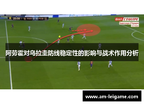 阿劳霍对乌拉圭防线稳定性的影响与战术作用分析