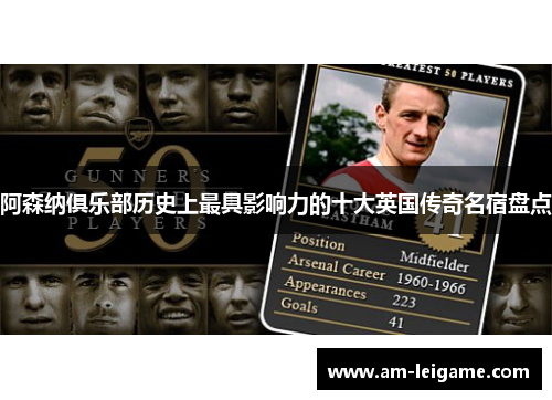 阿森纳俱乐部历史上最具影响力的十大英国传奇名宿盘点