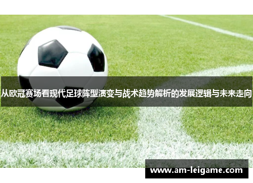 从欧冠赛场看现代足球阵型演变与战术趋势解析的发展逻辑与未来走向