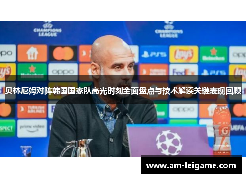 贝林厄姆对阵韩国国家队高光时刻全面盘点与技术解读关键表现回顾