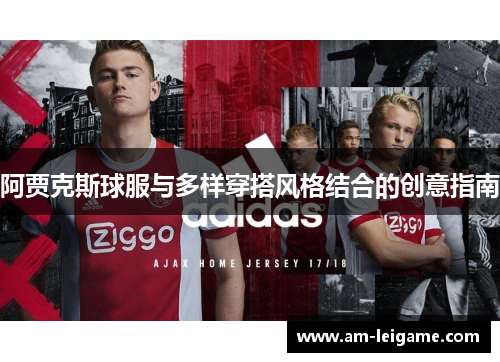 阿贾克斯球服与多样穿搭风格结合的创意指南