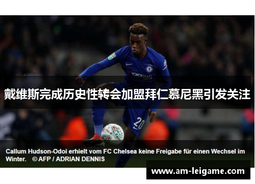 戴维斯完成历史性转会加盟拜仁慕尼黑引发关注