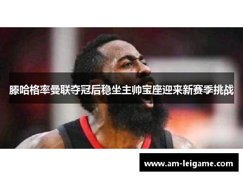 滕哈格率曼联夺冠后稳坐主帅宝座迎来新赛季挑战