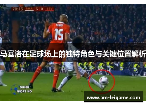 马塞洛在足球场上的独特角色与关键位置解析