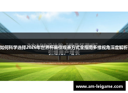 如何科学选择2026年世界杯最佳观赛方式全指南多维视角深度解析 如何科学选择2026年世界杯最佳观赛方式全指南多维视角深度解析